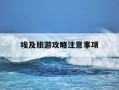 埃及旅游攻略注意事项-埃及旅游路线推荐