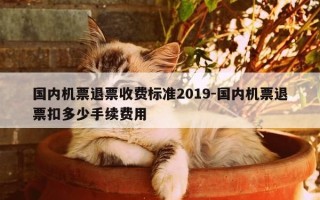 国内机票退票收费标准2019-国内机票退票扣多少手续费用