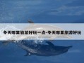 冬天哪里旅游好玩一点-冬天哪里旅游好玩