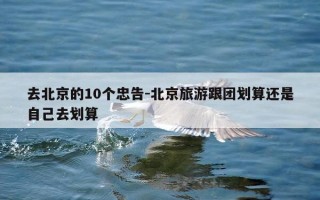 去北京的10个忠告-北京旅游跟团划算还是自己去划算