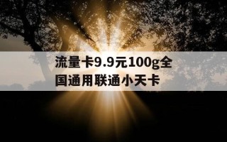 流量卡9.9元100g全国通用联通小天卡-99元100g流量卡哪里有