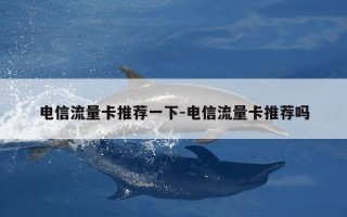 电信流量卡推荐一下-电信流量卡推荐吗