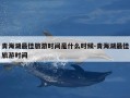 青海湖最佳旅游时间是什么时候-青海湖最佳旅游时间