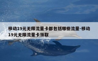 移动19元无限流量卡都包括哪些流量-移动19元无限流量卡领取