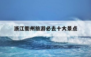 浙江衢州旅游必去十大景点-浙江衢州旅游必去十大景点图片