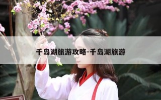千岛湖旅游攻略-千岛湖旅游