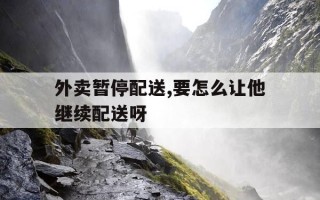 外卖暂停配送,要怎么让他继续配送呀-