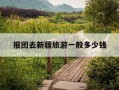 报团去新疆旅游一般多少钱-去新疆旅游在当地报团好不好