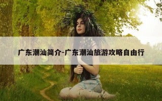 广东潮汕简介-广东潮汕旅游攻略自由行