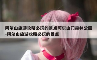 阿尔山旅游攻略必玩的景点阿尔山门森林公园-阿尔山旅游攻略必玩的景点