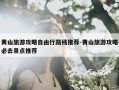 黄山旅游攻略自由行路线推荐-黄山旅游攻略必去景点推荐