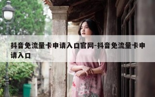 抖音免流量卡申请入口官网-抖音免流量卡申请入口