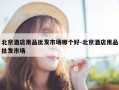 北京酒店用品批发市场哪个好-北京酒店用品批发市场