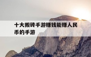 十大搬砖手游赚钱能赚人民币的手游-搬砖赚rmb的手游