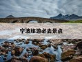 宁波旅游必去景点-浙江旅游必去十大景点推荐