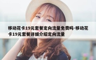 移动花卡19元套餐定向流量免费吗-移动花卡19元套餐详细介绍定向流量