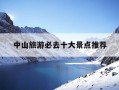 中山旅游必去十大景点推荐-中山旅游必去十大景点推荐免费