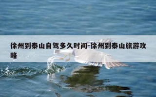 徐州到泰山自驾多久时间-徐州到泰山旅游攻略