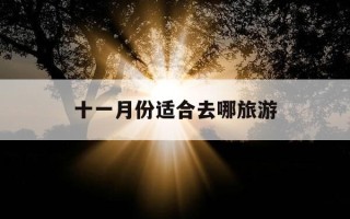 十一月份适合去哪旅游-十一月份适合去旅游的地方