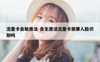 流量卡自助激活-自主激活流量卡需要人脸识别吗