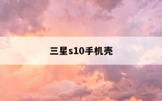 三星s10手机壳-三星s10手机壳怎么拆