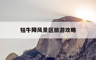 牯牛降风景区旅游攻略-牯牛降风景区旅游攻略 石台牯牛降