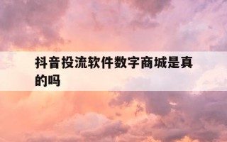抖音投流软件数字商城是真的吗-抖音投流成本