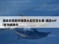 酒店无线监控摄像头监控怎么查-酒店wifi查询摄像头