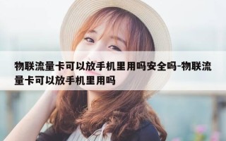 物联流量卡可以放手机里用吗安全吗-物联流量卡可以放手机里用吗