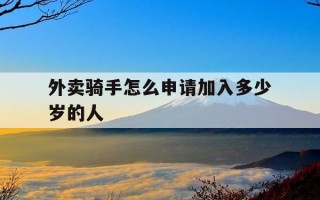 外卖骑手怎么申请加入多少岁的人-怎么申请外卖员