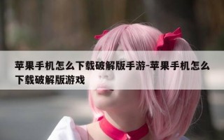苹果手机怎么下载破解版手游-苹果手机怎么下载破解版游戏