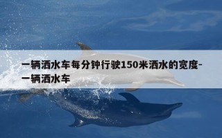一辆洒水车每分钟行驶150米洒水的宽度-一辆洒水车