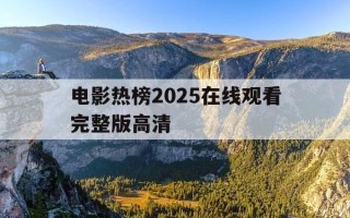 电影热榜2025在线观看完整版高清-电影热播榜最新排行