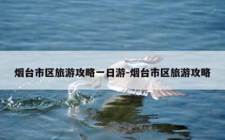 烟台市区旅游攻略一日游-烟台市区旅游攻略