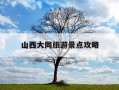 山西大同旅游景点攻略-山西大同旅游景点攻略一日游