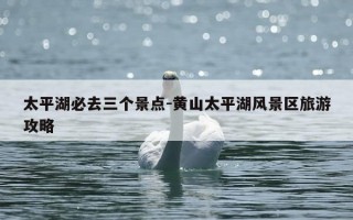太平湖必去三个景点-黄山太平湖风景区旅游攻略