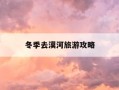 冬季去漠河旅游攻略-冬季去漠河旅游攻略大全