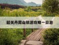 韶关丹霞山旅游攻略一日游-韶关丹霞山旅游攻略一日游最佳路线