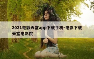 2021电影天堂app下载手机-电影下载天堂电影院