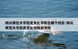 四川师范大学历史文化学院在哪个校区-四川师范大学历史文化与旅游学院