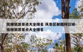 抚顺旅游景点大全排名 风景区郝图阿拉城-抚顺旅游景点大全排名