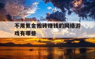 不用氪金搬砖赚钱的网络游戏有哪些-不用充钱的搬砖游戏