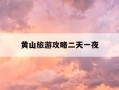 黄山旅游攻略二天一夜-黄山旅游攻略二天一夜共计2天时间