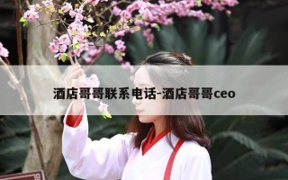 酒店哥哥联系电话-酒店哥哥ceo