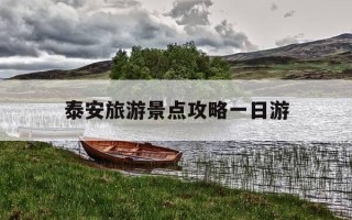 泰安旅游景点攻略一日游-泰安旅游景点推荐一日游