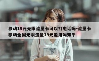 移动19元无限流量卡可以打电话吗-流量卡移动全国无限流量19元能用吗知乎