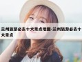兰州旅游必去十大景点地图-兰州旅游必去十大景点