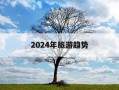 2024年旅游趋势-2022年旅游业会怎么样