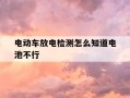 电动车放电检测怎么知道电池不行-电动车电池放电检测怎么才算好的
