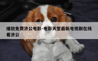 播放免费济公电影-电影天堂最新电视剧在线看济公